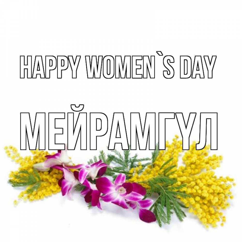 Greetings card с именем, МЕЙРАМГҮЛ happy women`s day открытка на международный женский день с цветами  1 Greetings with text for free download 